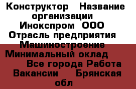 Конструктор › Название организации ­ Инокспром, ООО › Отрасль предприятия ­ Машиностроение › Минимальный оклад ­ 30 000 - Все города Работа » Вакансии   . Брянская обл.